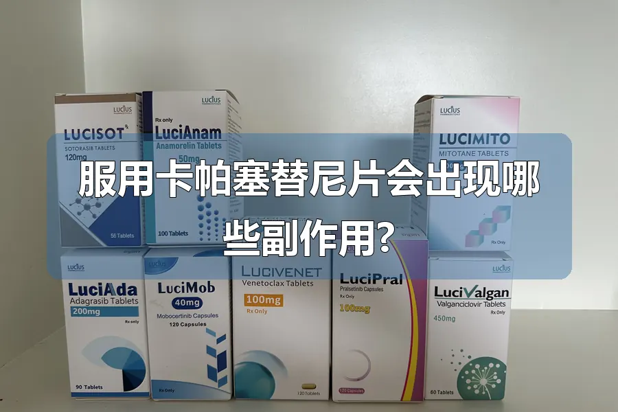 服用卡帕塞替尼片会出现哪些副作用?